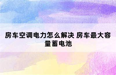 房车空调电力怎么解决 房车最大容量蓄电池